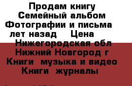 Продам книгу “Семейный альбом. Фотографии и письма 100 лет назад“ › Цена ­ 1 100 - Нижегородская обл., Нижний Новгород г. Книги, музыка и видео » Книги, журналы   